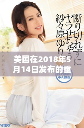 美國(guó)在2018年5月14日發(fā)布的重要政策動(dòng)向分析
