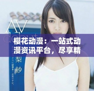 櫻花動漫：一站式動漫資訊平臺，盡享精彩動漫世界