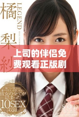 上司的伴侶免費觀看正版劇集引發(fā)觀眾熱議與討論