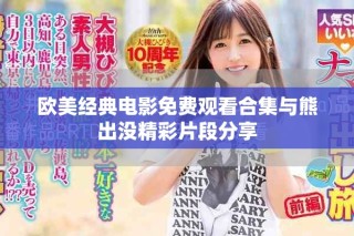 歐美經(jīng)典電影免費(fèi)觀看合集與熊出沒(méi)精彩片段分享