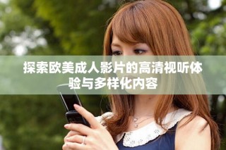 探索歐美成人影片的高清視聽(tīng)體驗(yàn)與多樣化內(nèi)容