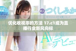 優(yōu)化收視率的方法 17.c1成為直播行業(yè)新風向標