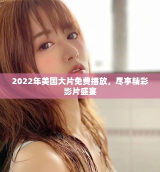 2022年美國大片免費播放，盡享精彩影片盛宴