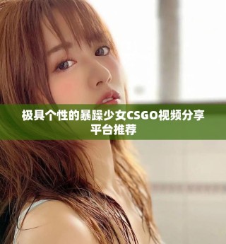 極具個(gè)性的暴躁少女CSGO視頻分享平臺(tái)推薦