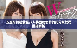 五座車輛超載至八人將面臨怎樣的扣分及處罰措施解析