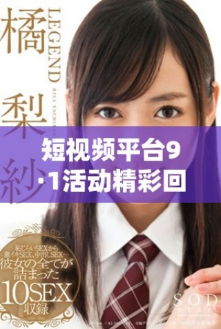 短視頻平臺9·1活動精彩回顧與用戶反饋分析