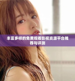 豐富多樣的免費(fèi)觀看影視資源平臺推薦與評測