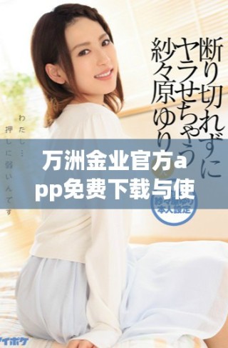 萬(wàn)洲金業(yè)官方app免費(fèi)下載與使用指南全解析