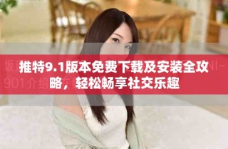 推特9.1版本免費(fèi)下載及安裝全攻略，輕松暢享社交樂(lè)趣