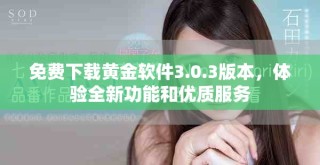 免費(fèi)下載黃金軟件3.0.3版本，體驗(yàn)全新功能和優(yōu)質(zhì)服務(wù)