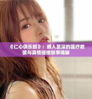《仁心俱樂部》：感人至深的醫(yī)療救援與真情碰撞故事揭秘