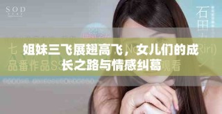 姐妹三飛展翅高飛，女兒們的成長(zhǎng)之路與情感糾葛