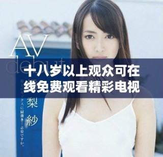 十八歲以上觀眾可在線(xiàn)免費(fèi)觀看精彩電視劇探索新世界