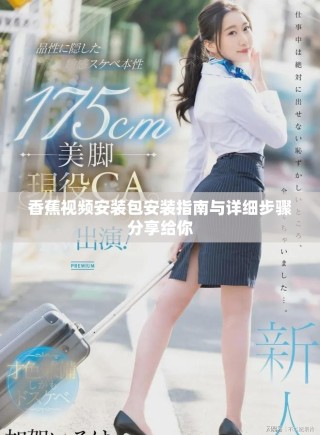 香蕉視頻安裝包安裝指南與詳細步驟分享給你