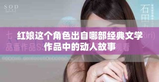 紅娘這個角色出自哪部經(jīng)典文學作品中的動人故事