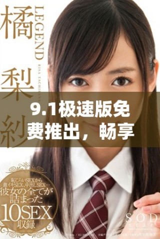 9.1極速版免費推出，暢享高速體驗全新版本上線解析