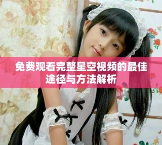免費(fèi)觀看完整星空視頻的最佳途徑與方法解析