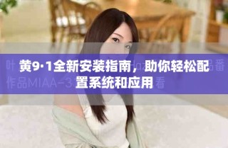 黃9·1全新安裝指南，助你輕松配置系統(tǒng)和應(yīng)用
