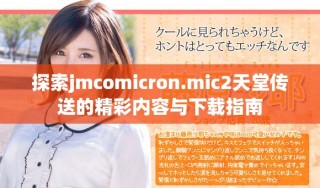 探索jmcomicron.mic2天堂傳送的精彩內(nèi)容與下載指南