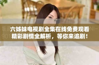 六姊妹電視劇全集在線免費(fèi)觀看精彩劇情全解析，等你來(lái)追?。? class=