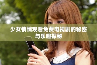 少女悄悄觀看免費(fèi)電視劇的秘密與樂(lè)趣探秘