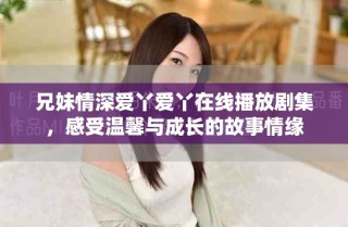 兄妹情深愛丫愛丫在線播放劇集，感受溫馨與成長的故事情緣