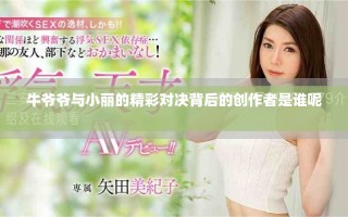 牛爺爺與小麗的精彩對決背后的創(chuàng)作者是誰呢 