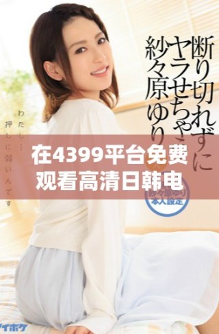 在4399平臺(tái)免費(fèi)觀看高清日韓電視劇的最佳方式與推薦