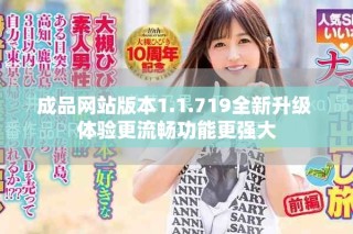 成品網(wǎng)站版本1.1.719全新升級(jí) 體驗(yàn)更流暢功能更強(qiáng)大