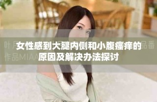 女性感到大腿內(nèi)側(cè)和小腹瘙癢的原因及解決辦法探討