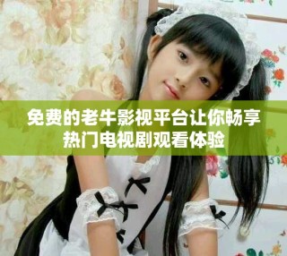 免費的老牛影視平臺讓你暢享熱門電視劇觀看體驗