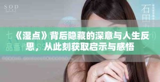 《濕點(diǎn)》背后隱藏的深意與人生反思，從此刻獲取啟示與感悟