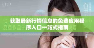 獲取最新行情信息的免費應(yīng)用程序入口一站式指南