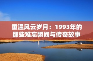 重溫風(fēng)云歲月：1993年的那些難忘瞬間與傳奇故事