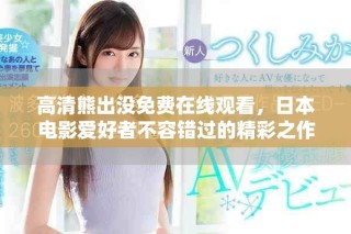 高清熊出沒免費在線觀看，日本電影愛好者不容錯過的精彩之作