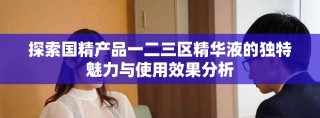探索國精產(chǎn)品一二三區(qū)精華液的獨特魅力與使用效果分析