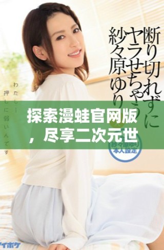 探索漫蛙官網(wǎng)版，盡享二次元世界的樂趣與魅力