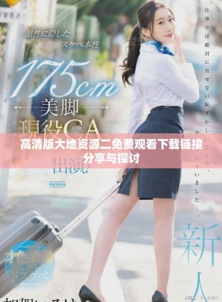 高清版大地資源二免費觀看下載鏈接分享與探討