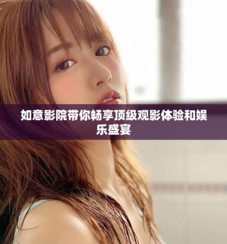 如意影院帶你暢享頂級(jí)觀影體驗(yàn)和娛樂盛宴