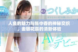 人魚的魅力與帳中香的神秘交織，金銀花露的清新體驗