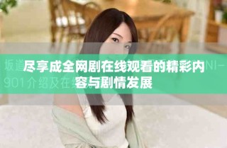 盡享成全網(wǎng)劇在線觀看的精彩內(nèi)容與劇情發(fā)展