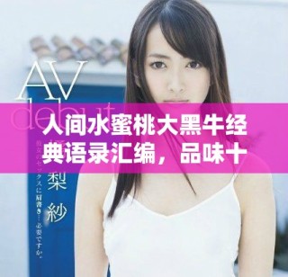 人間水蜜桃大黑牛經(jīng)典語錄匯編，品味十句精華之言