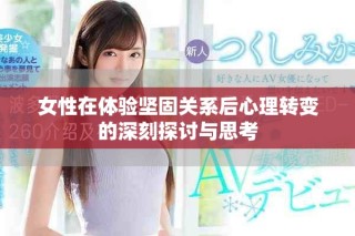 女性在體驗(yàn)堅(jiān)固關(guān)系后心理轉(zhuǎn)變的深刻探討與思考