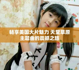 暢享美國(guó)大片魅力 天堂草原主題曲的震撼之旅