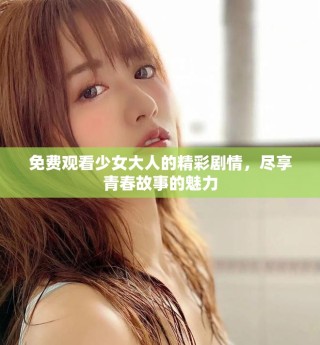 免費觀看少女大人的精彩劇情，盡享青春故事的魅力