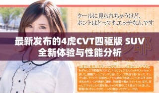 最新發(fā)布的4虎CVT四驅版 SUV全新體驗與性能分析