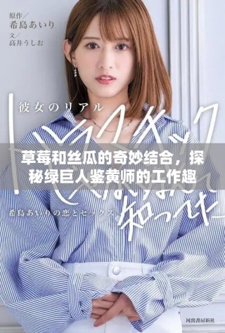 草莓和絲瓜的奇妙結(jié)合，探秘綠巨人鑒黃師的工作趣事