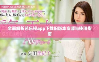 全面解析芭樂(lè)視app下載舊版本資源與使用指南