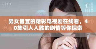 男女皆宜的精彩電視劇在線看，40集引人入勝的劇情等你探索