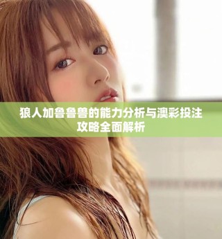 狼人加魯魯獸的能力分析與澳彩投注攻略全面解析